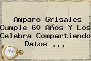 <b>Amparo Grisales</b> Cumple 60 Años Y Los Celebra Compartiendo Datos ...