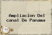 Ampliacion Del <b>canal De Panama</b>