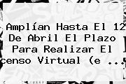 Amplían Hasta El 12 De Abril El Plazo Para Realizar El <b>censo Virtual</b> (e ...