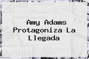 Ver amy adams protagoniza la llegada Amy Adams Protagoniza <b>La Llegada</b>