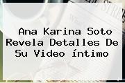 <b>Ana Karina Soto</b> Revela Detalles De Su Video íntimo
