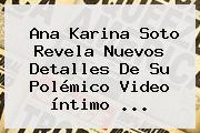 Ver ana karina soto revela nuevos detalles de su polemico video intimo <b>Ana Karina Soto</b> Revela Nuevos Detalles De Su Polémico Video íntimo <b>...</b>