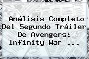 Análisis Completo Del Segundo Tráiler De Avengers: <b>Infinity War</b> ...
