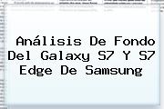 Análisis De Fondo Del <b>Galaxy S7</b> Y <b>S7</b> Edge De <b>Samsung</b>