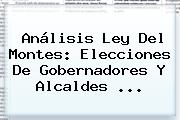 Análisis Ley Del Montes: <b>Elecciones</b> De Gobernadores Y Alcaldes <b>...</b>