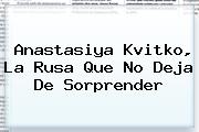 Ver anastasiya kvitko la rusa que no deja de sorprender <b>Anastasiya Kvitko</b>, La Rusa Que No Deja De Sorprender