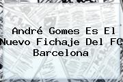 <b>André Gomes</b> Es El Nuevo Fichaje Del FC Barcelona