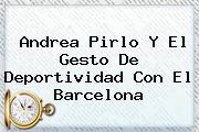 Andrea <b>Pirlo</b> Y El Gesto De Deportividad Con El Barcelona