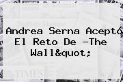 <b>Andrea Serna</b> Aceptó El Reto De ?The Wall"
