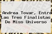 Andrea Tovar, Entre Las Tres Finalistas De <b>Miss Universo</b>
