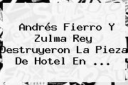 Andrés Fierro Y <b>Zulma Rey</b> Destruyeron La Pieza De Hotel En ...