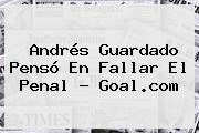 <b>Andrés Guardado</b> Pensó En Fallar El Penal - Goal.com
