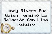 Andy Rivera Fue Quien Terminó La Relación Con <b>Lina Tejeiro</b>