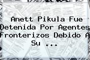 <b>Anett Pikula</b> Fue Detenida Por Agentes Fronterizos Debido A Su <b>...</b>