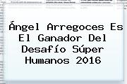 Ángel Arregoces Es El Ganador Del <b>Desafío Súper Humanos</b> 2016