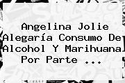 <b>Angelina Jolie</b> Alegaría Consumo De Alcohol Y Marihuana Por Parte ...