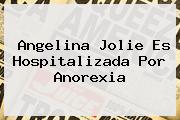 <b>Angelina Jolie</b> Es Hospitalizada Por Anorexia