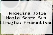 <b>Angelina Jolie</b> Habla Sobre Sus Cirugías Preventivas