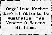 Angelique Kerber Ganó El Abierto De Australia Tras Vencer A <b>Serena Williams</b>