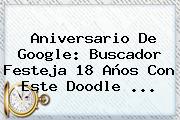<b>Aniversario De Google</b>: Buscador Festeja 18 Años Con Este Doodle ...
