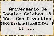 <b>Aniversario De Google</b>: Celebra 18 Años Con Divertido 'doodle' | El ...