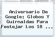 <b>Aniversario De Google</b>: Globos Y Guirnaldas Para Festejar Los 18 ...