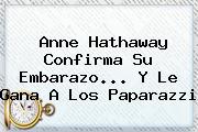<b>Anne Hathaway</b> Confirma Su Embarazo... Y Le Gana A Los Paparazzi
