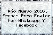 <b>Año Nuevo</b> 2016. <b>Frases</b> Para Enviar Por Whatsapp Y Facebook