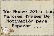 <b>Año Nuevo</b> 2017: Las Mejores <b>frases</b> De Motivación Para Empezar ...