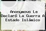 <b>Anonymous</b> Le Declaró La Guerra A Estado Islámico