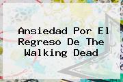 Ansiedad Por El Regreso De <b>The Walking Dead</b>