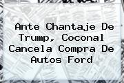 Ante Chantaje De Trump, <b>Coconal</b> Cancela Compra De Autos Ford