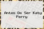 Antes De Ser <b>Katy Perry</b>