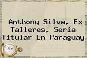 <b>Anthony Silva</b>, Ex Talleres, Sería Titular En Paraguay