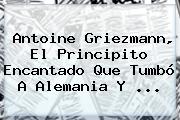 Antoine <b>Griezmann</b>, El Principito Encantado Que Tumbó A Alemania Y ...
