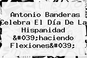 Antonio Banderas Celebra El Día De La Hispanidad 'haciendo Flexiones'