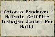 Antonio Banderas Y Melanie Griffith Trabajan Juntos Por Haití