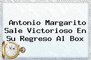 <b>Antonio Margarito</b> Sale Victorioso En Su Regreso Al Box
