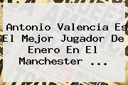 Antonio Valencia Es El Mejor Jugador De Enero En El <b>Manchester</b> ...