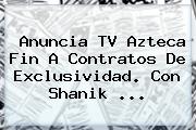 Ver anuncia tv azteca fin a contratos de exclusividad con shanik Anuncia <b>TV Azteca</b> Fin A Contratos De Exclusividad. Con Shanik <b>...</b>