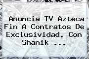 Anuncia <b>TV Azteca</b> Fin A Contratos De Exclusividad. Con Shanik <b>...</b>