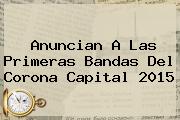 Anuncian A Las Primeras Bandas Del <b>Corona Capital 2015</b>