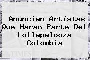 Anuncian Artístas Que Haran Parte Del <b>Lollapalooza</b> Colombia