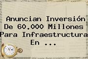 Anuncian Inversión De 60.000 Millones Para Infraestructura En ...