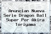 Anuncian Nueva Serie <b>Dragon Ball Super</b> Por Akira Toriyama