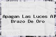 Apagan Las Luces Al <b>Brazo De Oro</b>