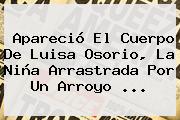 Apareció El Cuerpo De <b>Luisa Osorio</b>, La Niña Arrastrada Por Un Arroyo <b>...</b>