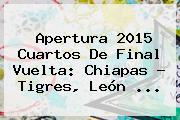 Apertura 2015 Cuartos De Final Vuelta: Chiapas - Tigres, León <b>...</b>