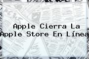 Apple Cierra La <b>Apple Store</b> En Línea