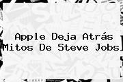 Apple Deja Atrás Mitos De <b>Steve Jobs</b>